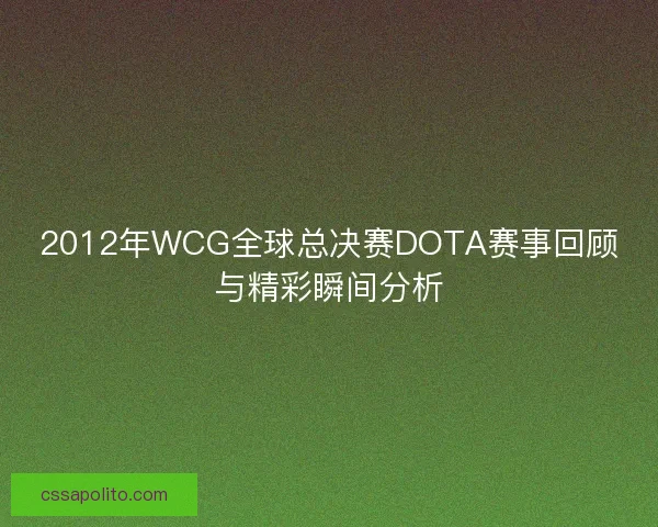 2012年WCG全球总决赛DOTA赛事回顾与精彩瞬间分析
