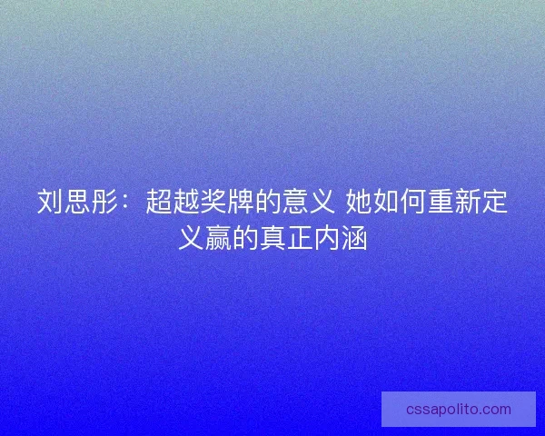 刘思彤：超越奖牌的意义 她如何重新定义赢的真正内涵