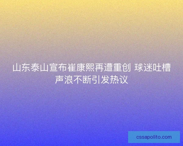 山东泰山宣布崔康熙再遭重创 球迷吐槽声浪不断引发热议