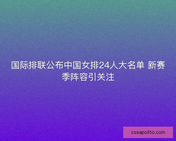 国际排联公布中国女排24人大名单 新赛季阵容引关注