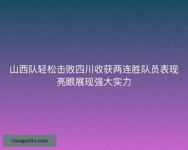 山西队轻松击败四川收获两连胜队员表现亮眼展现强大实力